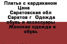 Платье с кардиканом › Цена ­ 1 000 - Саратовская обл., Саратов г. Одежда, обувь и аксессуары » Женская одежда и обувь   